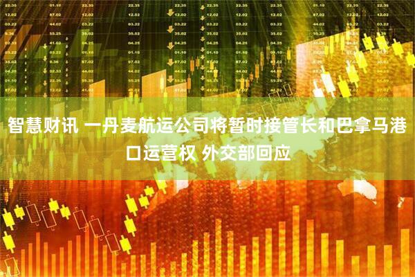 智慧财讯 一丹麦航运公司将暂时接管长和巴拿马港口运营权 外交部回应