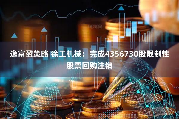 逸富盈策略 徐工机械：完成4356730股限制性股票回购注销
