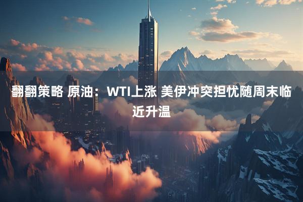 翻翻策略 原油：WTI上涨 美伊冲突担忧随周末临近升温