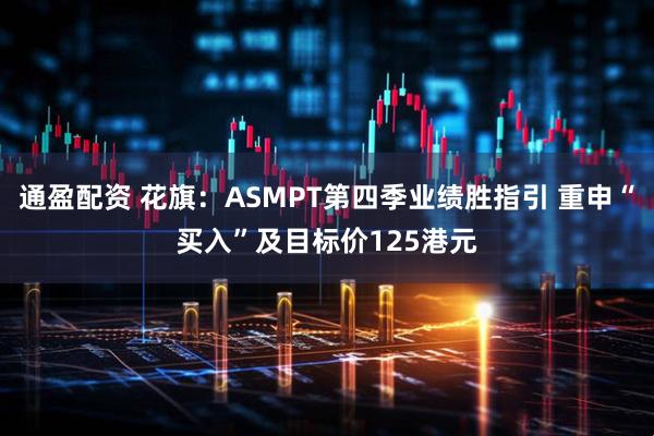 通盈配资 花旗：ASMPT第四季业绩胜指引 重申“买入”及目标价125港元