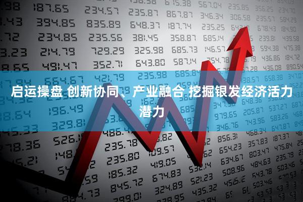 启运操盘 创新协同、产业融合 挖掘银发经济活力潜力