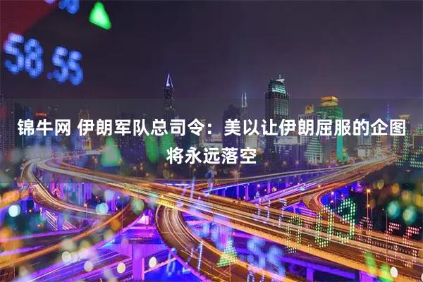 锦牛网 伊朗军队总司令：美以让伊朗屈服的企图将永远落空