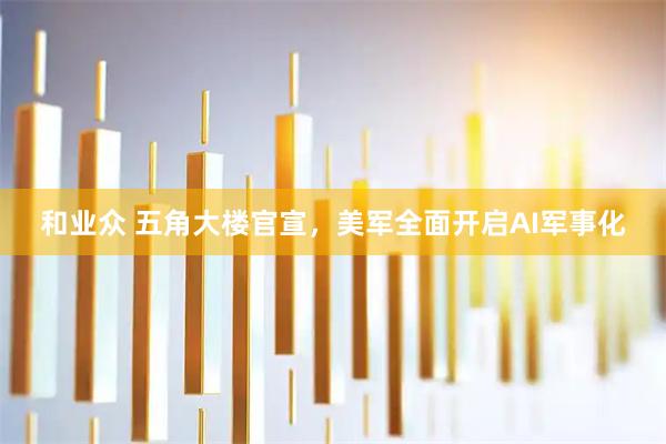 和业众 五角大楼官宣，美军全面开启AI军事化