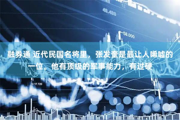融券通 近代民国名将里,张发奎是最让人唏嘘的一位。他有顶级的军事能力,有过硬
