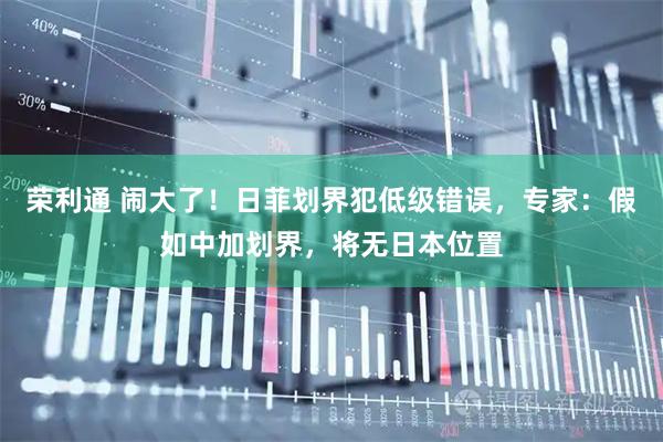 荣利通 闹大了！日菲划界犯低级错误，专家：假如中加划界，将无日本位置