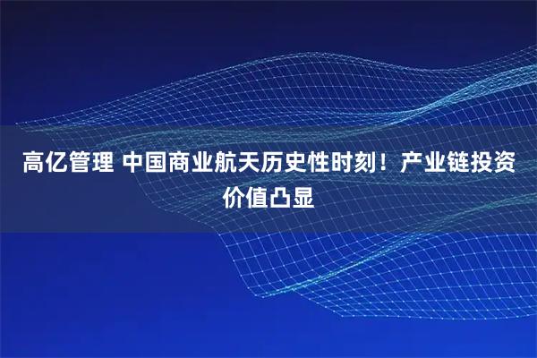 高亿管理 中国商业航天历史性时刻!产业链投资价值凸显