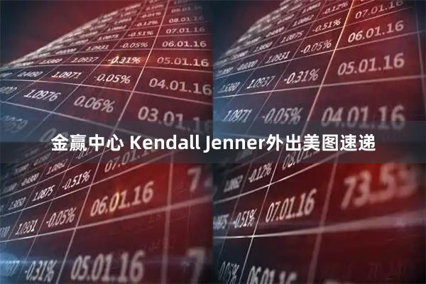 金赢中心 Kendall Jenner外出美图速递