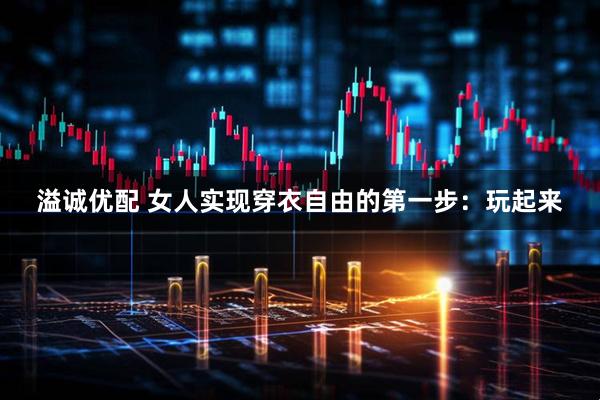 溢诚优配 女人实现穿衣自由的第一步：玩起来