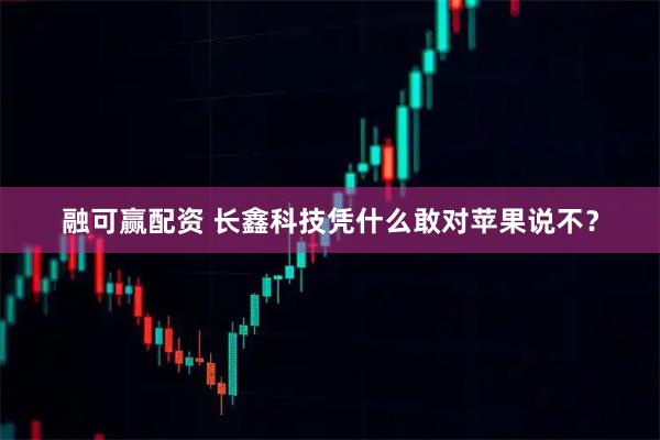 融可赢配资 长鑫科技凭什么敢对苹果说不?