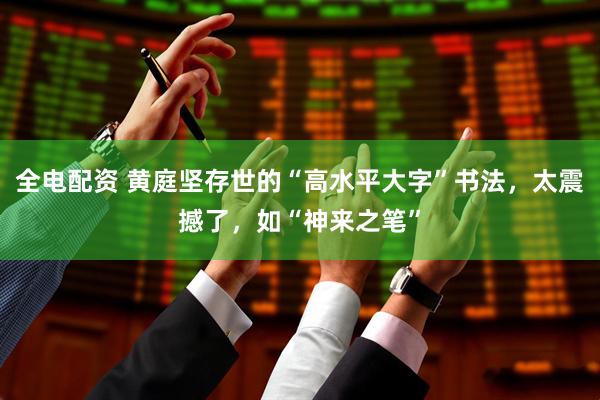 全电配资 黄庭坚存世的“高水平大字”书法，太震撼了，如“神来之笔”